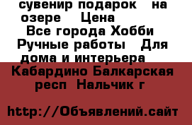 сувенир подарок “ на озере“ › Цена ­ 1 250 - Все города Хобби. Ручные работы » Для дома и интерьера   . Кабардино-Балкарская респ.,Нальчик г.